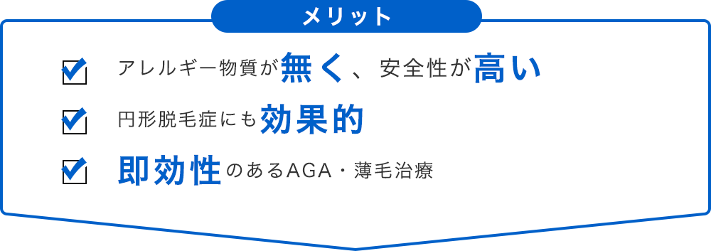 メリット：アレルギー物質が無く、安全性が高い、円形脱毛症にも効果的、即効性のあるAGA・薄毛治療